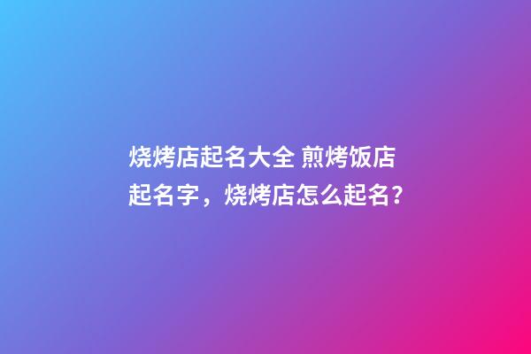 烧烤店起名大全 煎烤饭店起名字，烧烤店怎么起名？-第1张-店铺起名-玄机派